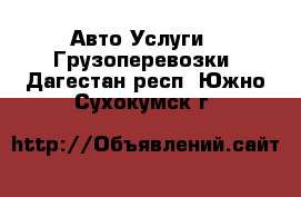 Авто Услуги - Грузоперевозки. Дагестан респ.,Южно-Сухокумск г.